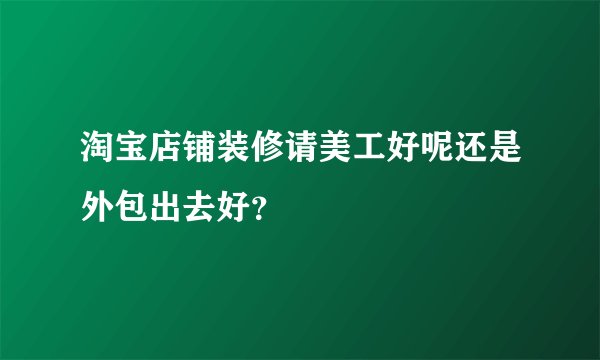 淘宝店铺装修请美工好呢还是外包出去好？