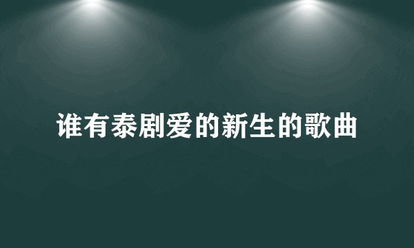 谁有泰剧爱的新生的歌曲