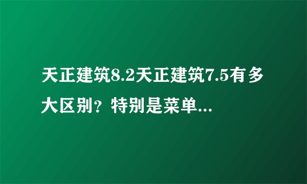 天正建筑8.2天正建筑7.5有多大区别?特别是菜单命令这一块