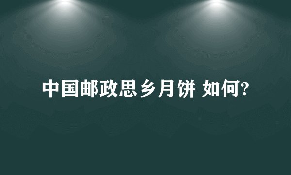 中国邮政思乡月饼 如何?