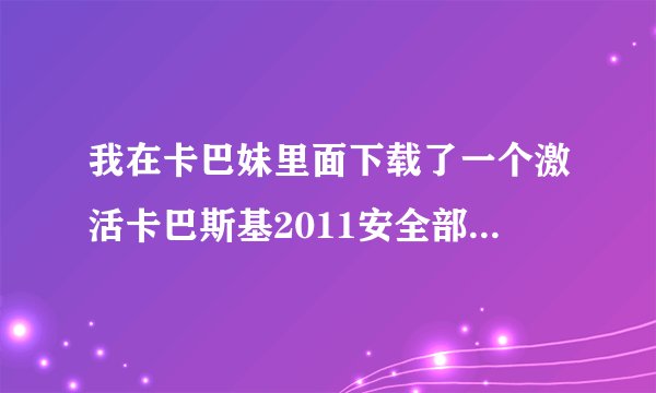我在卡巴妹里面下载了一个激活卡巴斯基2011安全部队的工具，觉得也非常好用，可就是担心这激活工具有没有