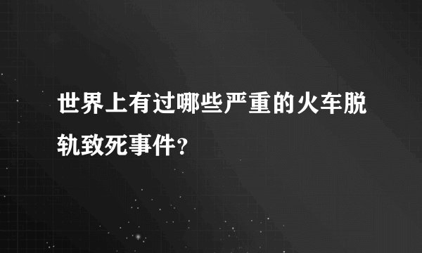 世界上有过哪些严重的火车脱轨致死事件？