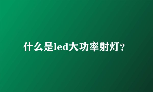 什么是led大功率射灯？