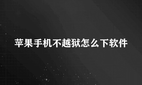 苹果手机不越狱怎么下软件