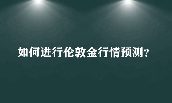 如何进行伦敦金行情预测?