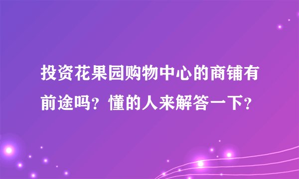 投资花果园购物中心的商铺有前途吗？懂的人来解答一下？