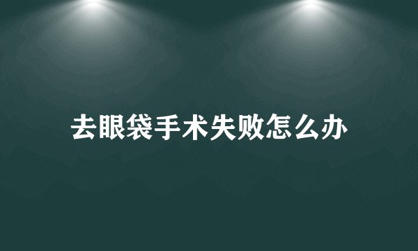 去眼袋手术失败怎么办