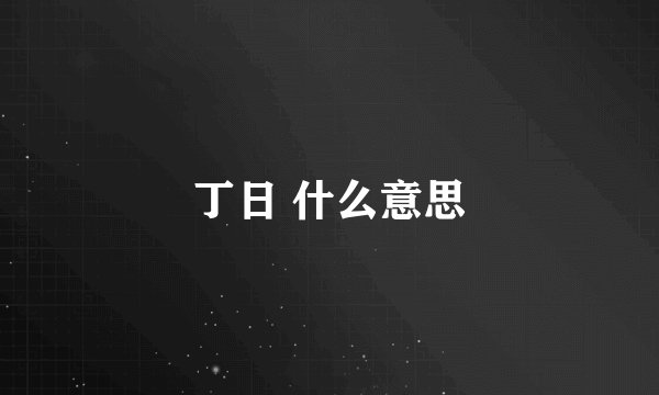 丁日 什么意思