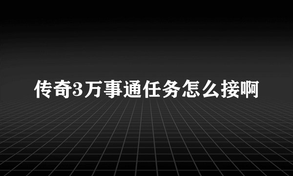 传奇3万事通任务怎么接啊