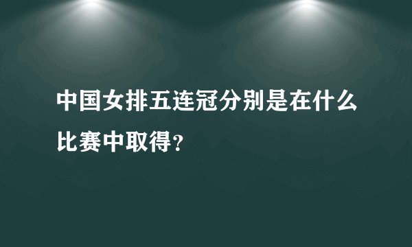 中国女排五连冠分别是在什么比赛中取得？