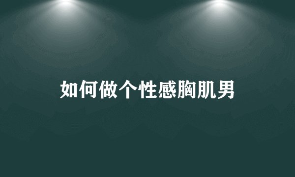 如何做个性感胸肌男
