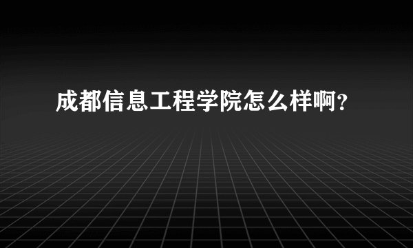 成都信息工程学院怎么样啊？