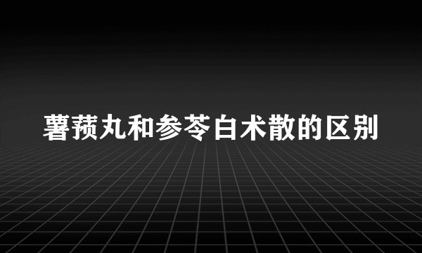 薯蓣丸和参苓白术散的区别