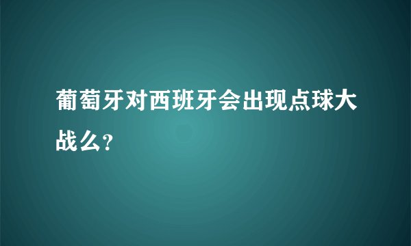 葡萄牙对西班牙会出现点球大战么？