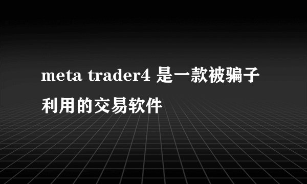 meta trader4 是一款被骗子利用的交易软件