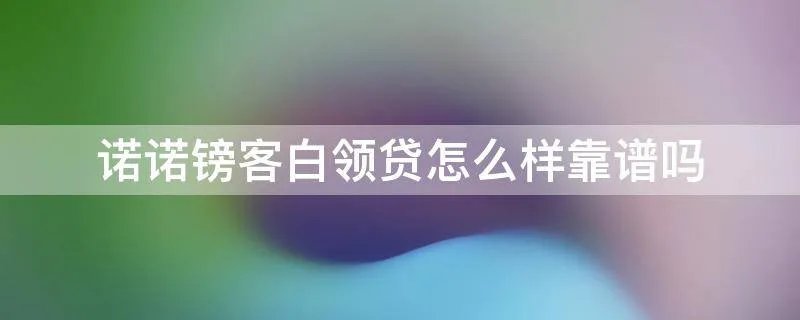 诺诺镑客白领贷怎么样靠谱吗