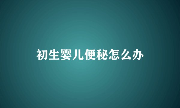 初生婴儿便秘怎么办