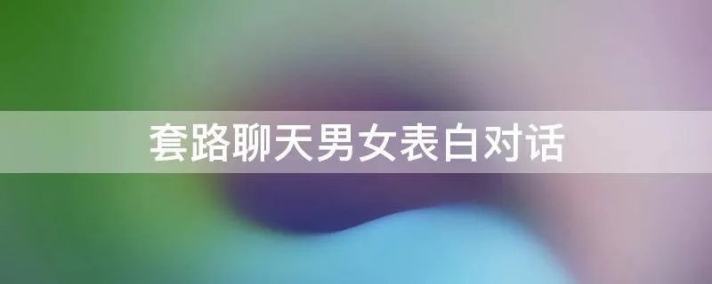 套路聊天男女表白对话