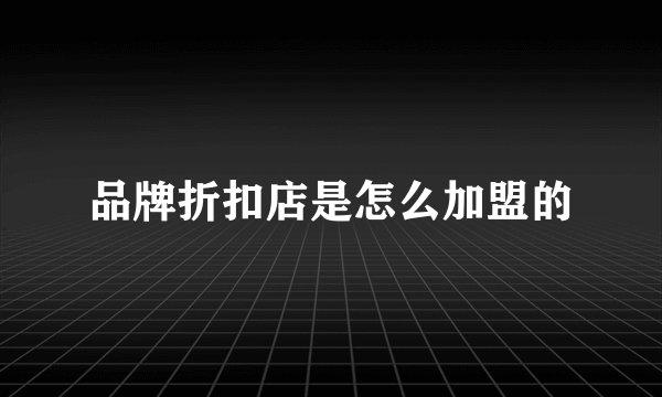 品牌折扣店是怎么加盟的