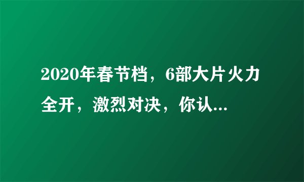 2020年春节档，6部大片火力全开，激烈对决，你认为谁最有望夺得票冠？