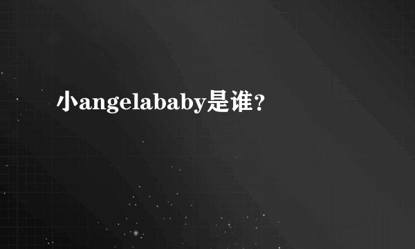 小angelababy是谁？