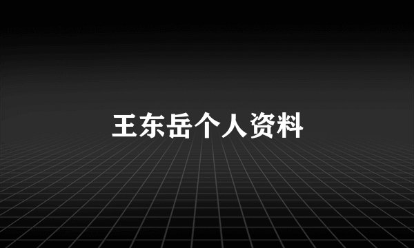 王东岳个人资料