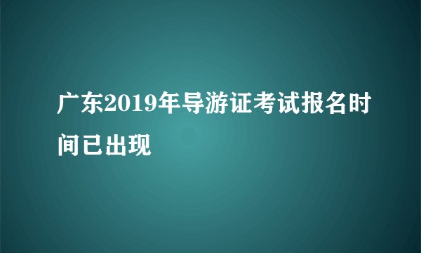 广东2019年导游证考试报名时间已出现