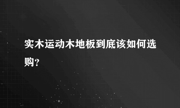 实木运动木地板到底该如何选购？