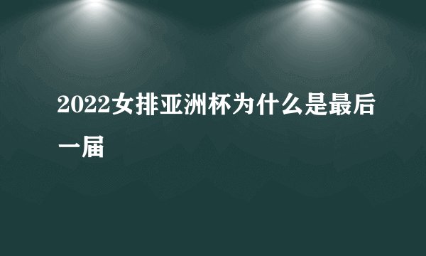 2022女排亚洲杯为什么是最后一届