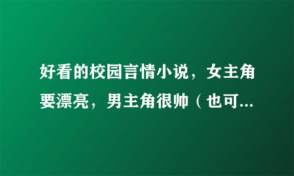 好看的校园言情小说,女主角要漂亮,男主角很帅(也可以是关于魔法的哦)