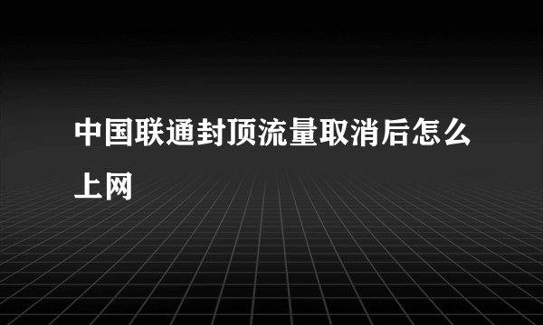 中国联通封顶流量取消后怎么上网