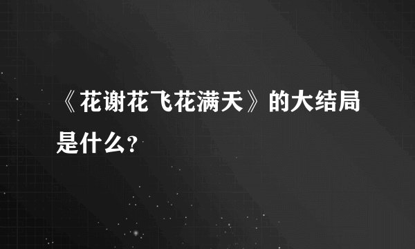 《花谢花飞花满天》的大结局是什么?