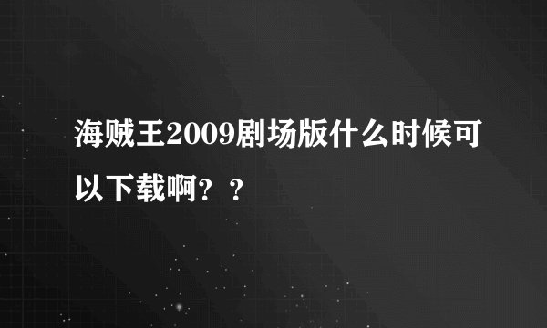 海贼王2009剧场版什么时候可以下载啊？？