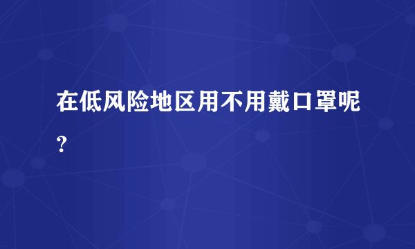 在低风险地区用不用戴口罩呢？