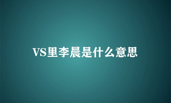 VS里李晨是什么意思