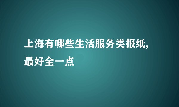 上海有哪些生活服务类报纸,最好全一点