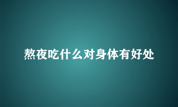 熬夜吃什么对身体有好处