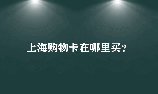 上海购物卡在哪里买？