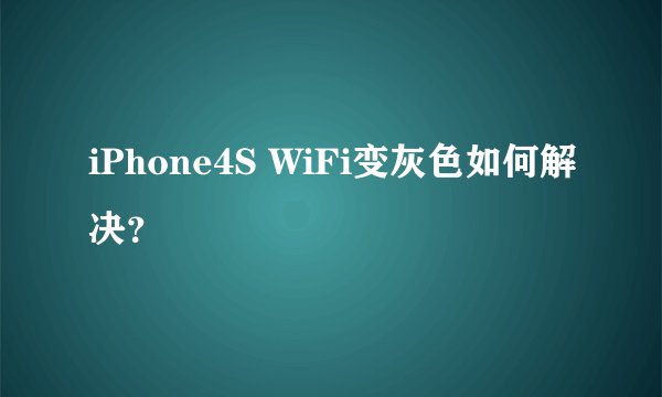 iPhone4S WiFi变灰色如何解决？