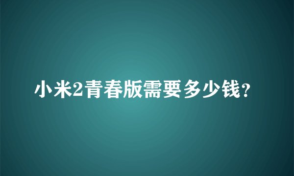 小米2青春版需要多少钱？