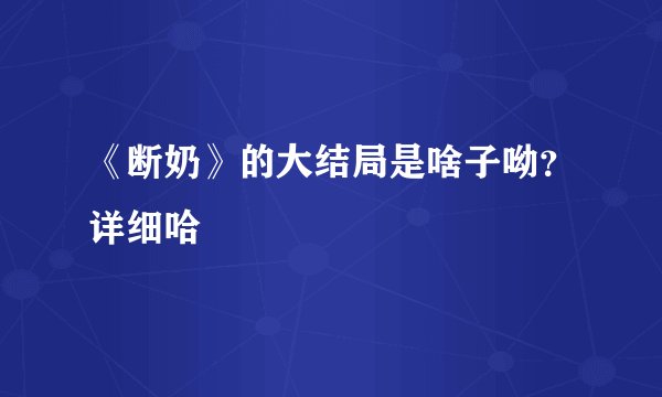 《断奶》的大结局是啥子呦？详细哈