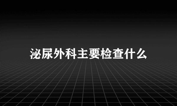 泌尿外科主要检查什么