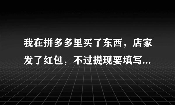 我在拼多多里买了东西，店家发了红包，不过提现要填写姓名和身份证号码这样会不会诈骗