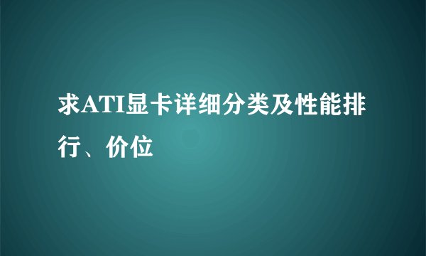 求ATI显卡详细分类及性能排行、价位