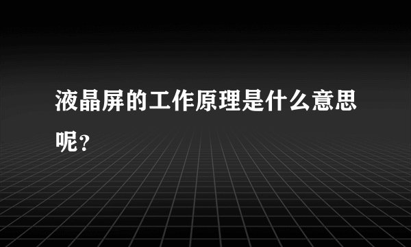 液晶屏的工作原理是什么意思呢？