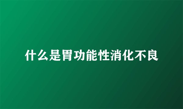 什么是胃功能性消化不良