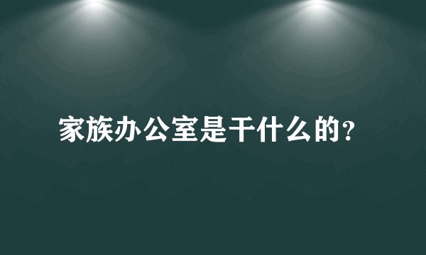 家族办公室是干什么的?