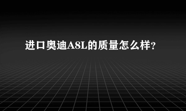 进口奥迪A8L的质量怎么样?