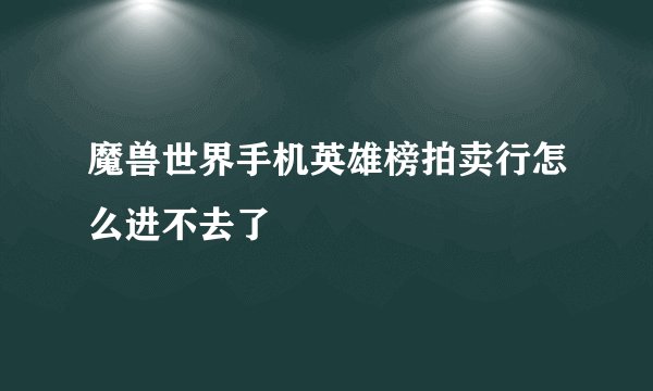 魔兽世界手机英雄榜拍卖行怎么进不去了
