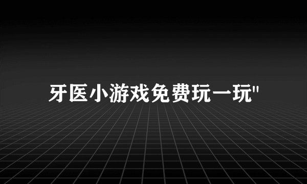 牙医小游戏免费玩一玩